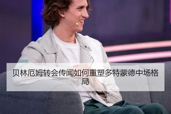 贝林厄姆转会传闻如何重塑多特蒙德中场格局