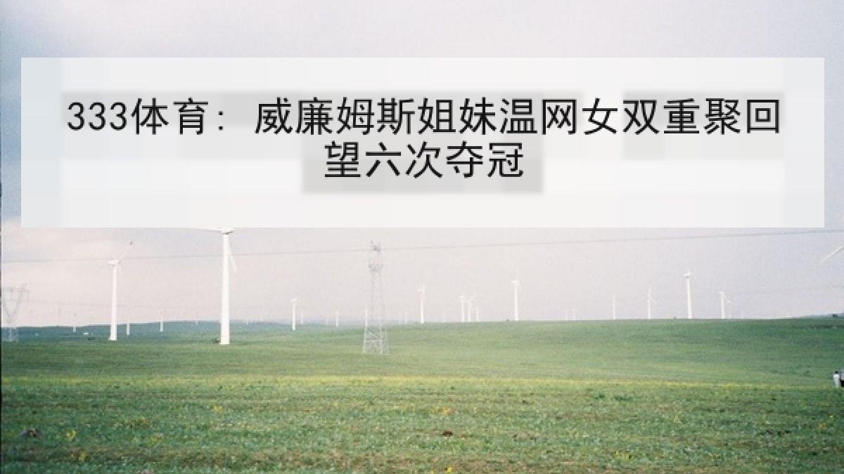 333体育: 威廉姆斯姐妹温网女双重聚回望六次夺冠