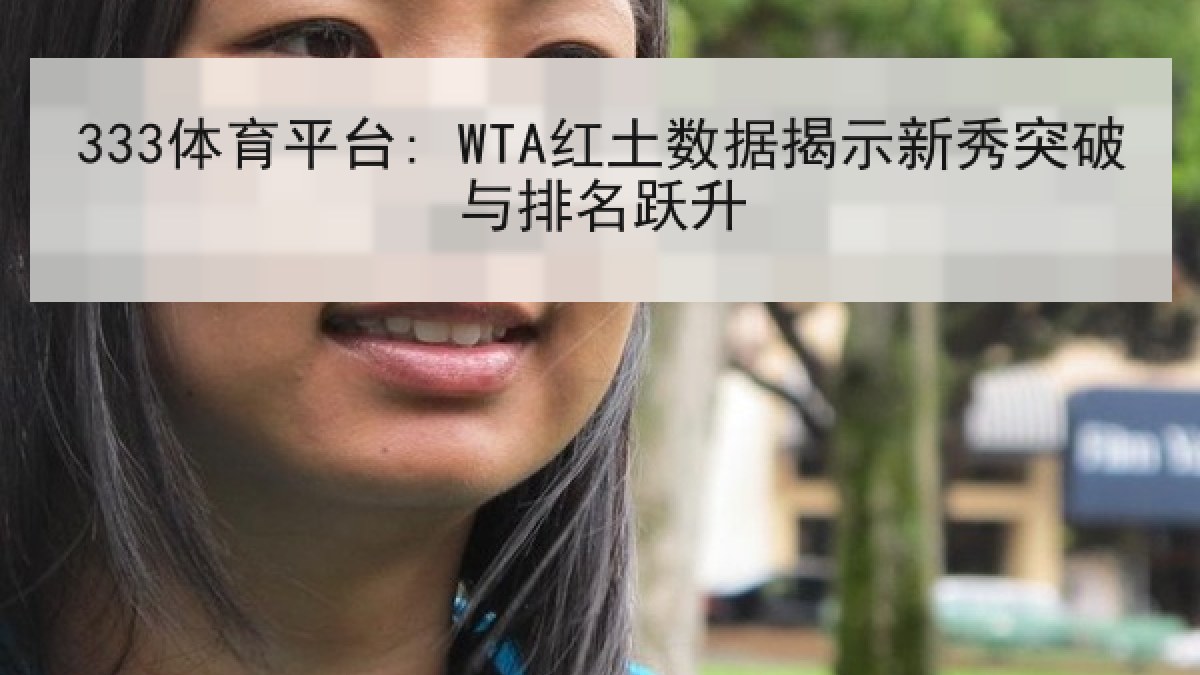 333体育平台: WTA红土数据揭示新秀突破与排名跃升 333体育平台: WTA红土数据揭示新秀突破与排名跃升