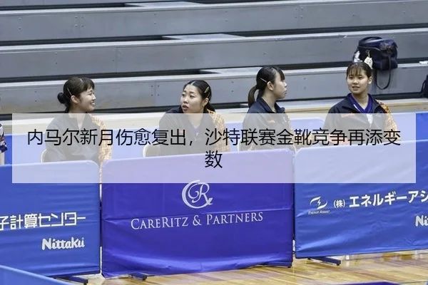 内马尔新月伤愈复出，沙特联赛金靴竞争再添变数