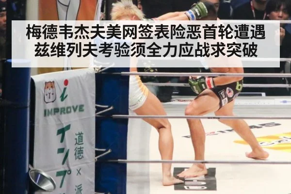 梅德韦杰夫美网签表险恶首轮遭遇兹维列夫考验须全力应战求突破