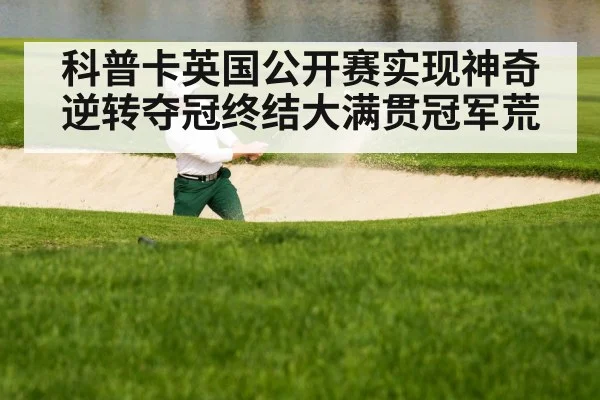 科普卡英国公开赛实现神奇逆转夺冠终结大满贯冠军荒