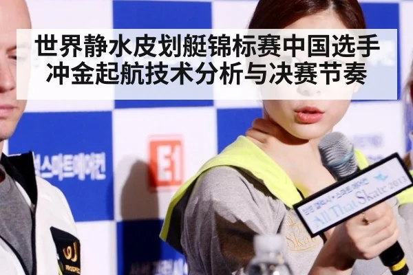 世界静水皮划艇锦标赛中国选手冲金起航技术分析与决赛节奏